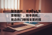 探寻商机,周围什么生意赚钱?,探寻商机,周边热门赚钱生意的探索 探寻商机,周围什么生意赚钱?,探寻商机,周边热门赚钱生意的探索