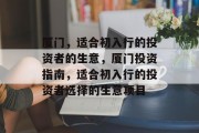 厦门,适合初入行的投资者的生意,厦门投资指南,适合初入行的投资者选择的生意项目 厦门,适合初入行的投资者的生意,厦门投资指南,适合初入行的投资者选择的生意项目