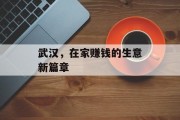 武汉,在家赚钱的生意新篇章 武汉,在家赚钱的生意新篇章