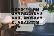 明星八卦778，揭秘娱乐圈的幕后故事与热点事件，娱乐圈幕后风云，明星八卦778深度揭秘
