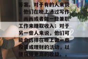 夜里做什么赚钱这个问题,每个人都有自己的答案。对于有的人来说,他们在晚上通过写作、画画或者做一些兼职工作来赚取收入;对于另一些人来说,他们可能会选择在晚上做一些投资或理财的活动,以便获得更高的收益。,夜晚赚钱的方式有很多种,你需要考虑什么?
