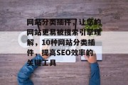 网站分类插件,让您的网站更易被搜索引擎理解,10种网站分类插件,提高SEO效率的关键工具 网站分类插件,让您的网站更易被搜索引擎理解,10种网站分类插件,提高SEO效率的关键工具