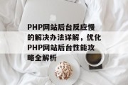 PHP网站后台反应慢的解决办法详解，优化PHP网站后台性能攻略全解析