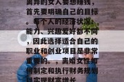 离异的女人要想赚钱,首先要明确自己的目标。每个人的经济状况、能力、兴趣爱好都不同,因此选择适合自己的职业和创业项目是非常重要的。,离婚女性如何制定和执行财务规划以实现财富增长 离异的女人要想赚钱,首先要明确自己的目标。每个人的经济状况、能力、兴趣爱好都不同,因此选择适合自己的职业和创业项目是非常重要的。,离婚女性如何制定和执行财务规划以实现财富增长