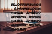 网站空间管理地址解析，高效管理网站空间的必备指南，高效网站空间管理攻略，地址解析必备指南，高效网站空间管理攻略，地址解析与必备指南