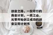 创业之路,一份可行的商业计划,一统江山,从零开始创立成功的创业公司计划书 创业之路,一份可行的商业计划,一统江山,从零开始创立成功的创业公司计划书