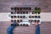 物流量查询网站，您的贴心物流助手，实时掌握物流动态，实时物流动态查询——您的专属物流助手网站