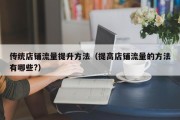传统店铺流量提升方法（提高店铺流量的方法有哪些?）