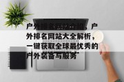 户外排名网站介绍，户外排名网站大全解析，一键获取全球最优秀的户外装备与服务