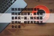 娱乐圈新闻别样播报，揭秘幕后故事，展现明星真实一面，娱乐圈幕后揭秘，明星真实生活全纪录