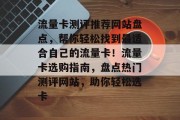 流量卡测评推荐网站盘点，帮你轻松找到最适合自己的流量卡！流量卡选购指南，盘点热门测评网站，助你轻松选卡