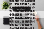 在家做的工作有很多,但是如果你真的想要赚取一些额外的收入,那么一个选择是写作。作为一名自由职业者或者个体经营者,你可以在家中通过自己的文字来吸引读者,并且提供付费服务。,在家写书,自由职业者的额外收入来源 在家做的工作有很多,但是如果你真的想要赚取一些额外的收入,那么一个选择是写作。作为一名自由职业者或者个体经营者,你可以在家中通过自己的文字来吸引读者,并且提供付费服务。,在家写书,自由职业者的额外收入来源