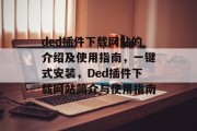 ded插件下载网站的介绍及使用指南,一键式安装,Ded插件下载网站简介与使用指南 ded插件下载网站的介绍及使用指南,一键式安装,Ded插件下载网站简介与使用指南