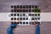 体育赛事运营哪家强？深度解析国内外顶级体育赛事公司，揭秘体育赛事运营高手，国内外顶级体育赛事公司深度解析