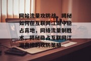 网站流量攻防战，揭秘如何在互联网江湖中稳占高地，网络流量制胜术，揭秘稳占互联网江湖高地的攻防策略