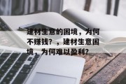 建材生意的困境,为何不赚钱?,建材生意困境,为何难以盈利? 建材生意的困境,为何不赚钱?,建材生意困境,为何难以盈利?