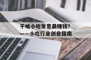 干啥小吃生意最赚钱?——小吃行业创业指南 干啥小吃生意最赚钱?——小吃行业创业指南