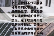 在中世纪的欧洲,炼金术师是最受尊敬的职业之一。他们不仅研究各种神奇的化学反应,而且帮助皇室、贵族和普通人实现他们的梦想。然而,这个职业并不总是利润丰厚的。实际上,有些炼金术师可能会遭受生活的艰难和疾病的困扰。,炼金术士,荣耀与困境交织的职业