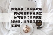 体育赛事门票购买攻略，揭秘哪里购买更便宜，体育赛事门票购买省钱秘籍，揭秘最优惠购买渠道