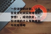 一份详细的计划,让你在业余时间实现赚钱的梦想!,成功创业,一份详细的个人发展规划与实施策略 一份详细的计划,让你在业余时间实现赚钱的梦想!,成功创业,一份详细的个人发展规划与实施策略