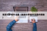 旅游淡季提升流量（旅游淡季提升流量的措施）