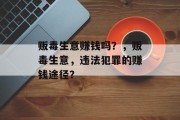 贩毒生意赚钱吗？，贩毒生意，违法犯罪的赚钱途径？