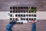 香港生意赚钱吗?揭秘香港商业环境与盈利之道,香港商业环境与盈利之道,揭秘香港生意赚钱的秘诀 香港生意赚钱吗?揭秘香港商业环境与盈利之道,香港商业环境与盈利之道,揭秘香港生意赚钱的秘诀