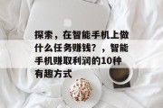 探索,在智能手机上做什么任务赚钱?,智能手机赚取利润的10种有趣方式 探索,在智能手机上做什么任务赚钱?,智能手机赚取利润的10种有趣方式