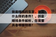 做最赚钱的生意,需要什么样的条件?,创业赚钱条件解析,你需要具备哪些特质? 做最赚钱的生意,需要什么样的条件?,创业赚钱条件解析,你需要具备哪些特质?
