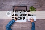 全新好(000007.SZ):公司财务总监陈桂辞职 全新好(000007.SZ):公司财务总监陈桂辞职
