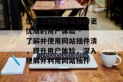 优化您的网站以获得更优质的用户体验 - 了解并使用网站插件清，提升用户体验，深入理解并利用网站插件