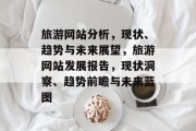 旅游网站分析，现状、趋势与未来展望，旅游网站发展报告，现状洞察、趋势前瞻与未来蓝图