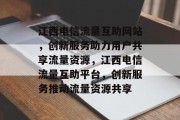 江西电信流量互助网站，创新服务助力用户共享流量资源，江西电信流量互助平台，创新服务推动流量资源共享