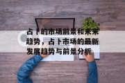 占卜的市场前景和未来趋势,占卜市场的最新发展趋势与前景分析 占卜的市场前景和未来趋势,占卜市场的最新发展趋势与前景分析