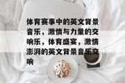体育赛事中的英文背景音乐，激情与力量的交响乐，体育盛宴，激情澎湃的英文背景音乐交响