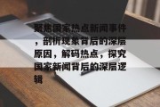 聚焦国家热点新闻事件，剖析现象背后的深层原因，解码热点，探究国家新闻背后的深层逻辑