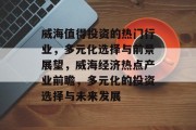 威海值得投资的热门行业,多元化选择与前景展望,威海经济热点产业前瞻,多元化的投资选择与未来发展 威海值得投资的热门行业,多元化选择与前景展望,威海经济热点产业前瞻,多元化的投资选择与未来发展