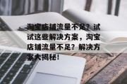 淘宝店铺流量不足？试试这些解决方案，淘宝店铺流量不足？解决方案大揭秘！