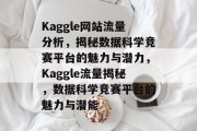 Kaggle网站流量分析，揭秘数据科学竞赛平台的魅力与潜力，Kaggle流量揭秘，数据科学竞赛平台的魅力与潜能