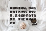 直播插件网站,推动行业数字化转型的重要力量,直播插件的数字化转型,推动行业的关键力量 直播插件网站,推动行业数字化转型的重要力量,直播插件的数字化转型,推动行业的关键力量