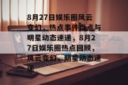 8月27日娱乐圈风云变幻，热点事件盘点与明星动态速递，8月27日娱乐圈热点回顾，风云变幻，明星动态速递