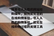探索引人入胜的网站抢购插件,如何优化您的在线购物体验,引人入胜的购物体验,优化在线购物过程的关键工具 探索引人入胜的网站抢购插件,如何优化您的在线购物体验,引人入胜的购物体验,优化在线购物过程的关键工具