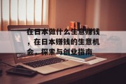 在日本做什么生意赚钱,在日本赚钱的生意机会,探索与创业指南