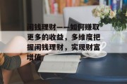 闲钱理财——如何赚取更多的收益,多维度把握闲钱理财,实现财富增值 闲钱理财——如何赚取更多的收益,多维度把握闲钱理财,实现财富增值
