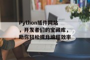Python插件网站,开发者们的宝藏库,助你轻松提升编程效率 Python插件网站,开发者们的宝藏库,助你轻松提升编程效率