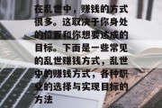 在乱世中,赚钱的方式很多。这取决于你身处的位置和你想要达成的目标。下面是一些常见的乱世赚钱方式,乱世中的赚钱方式,各种职业的选择与实现目标的方法