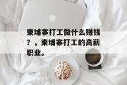 柬埔寨打工做什么赚钱?,柬埔寨打工的高薪职业。 柬埔寨打工做什么赚钱?,柬埔寨打工的高薪职业。