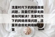 流量时代下的网络连接问题，流量打开却无网络如何解决？流量时代下的网络连接问题，流量开启却无网络解决方案