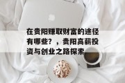 在贵阳赚取财富的途径有哪些？，贵阳高薪投资与创业之路探索