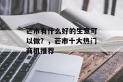 芒市有什么好的生意可以做?,芒市十大热门商机推荐